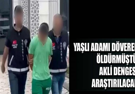 Yaşlı adamı döverek öldürmüştü, akli dengesi araştırılacak